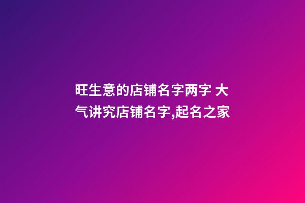 旺生意的店铺名字两字 大气讲究店铺名字,起名之家-第1张-店铺起名-玄机派